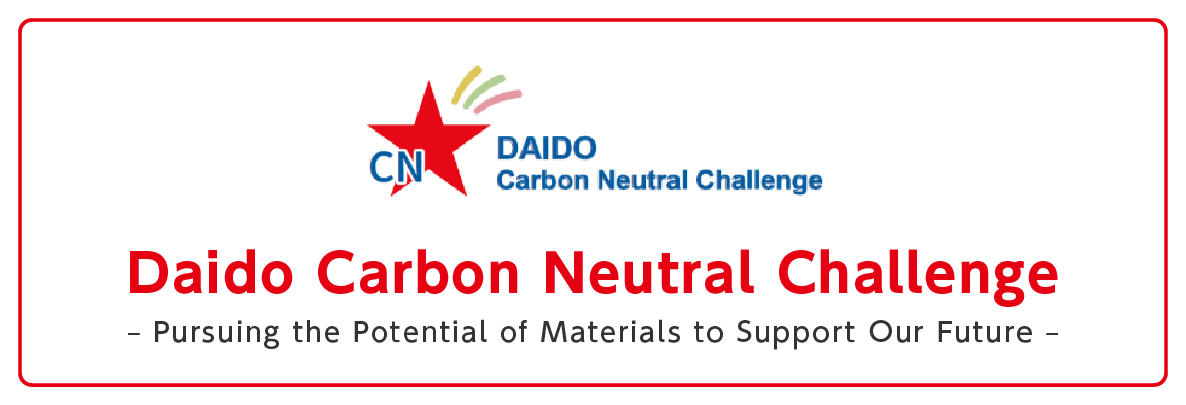Daido Carbon Neutral Challenge – Pursuing the Potential of Materials to Support Our Future –