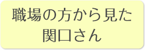 職場の方から見た関口さん