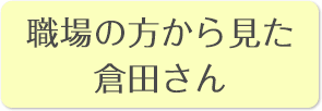 職場の方から見た倉田さん