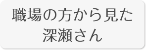 職場の方から見た深瀬さん